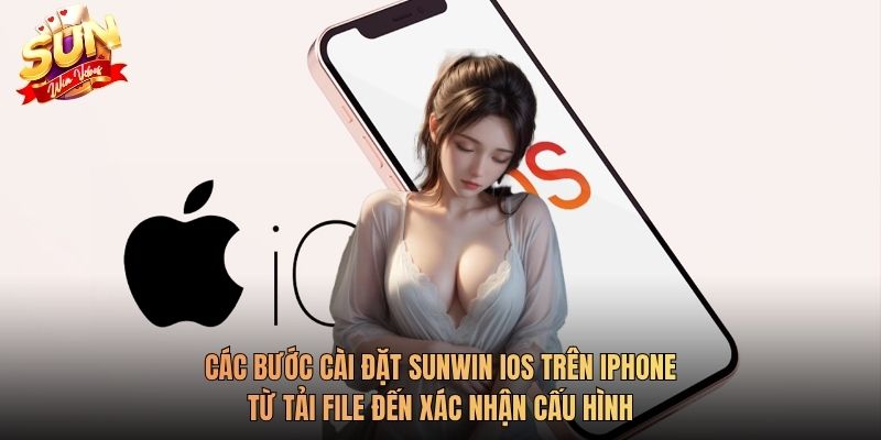 Các bước cài đặt Sunwin iOS trên iPhone từ tải file đến xác nhận cấu hình