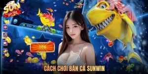 Hướng Dẫn Cách Chơi Bắn Cá SUNWIN Đạt Lợi Nhuận 100%