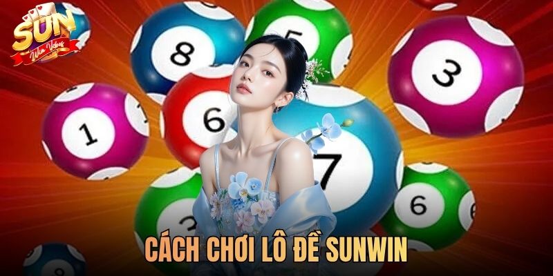 Cách Chơi Lô Đề SUNWIN Hiệu Quả Nhất Đem Về Tỷ Lệ Thắng 90%