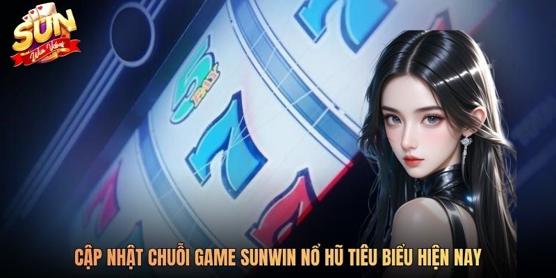 Cập nhật chuỗi game SUNWIN nổ hũ tiêu biểu hiện nay