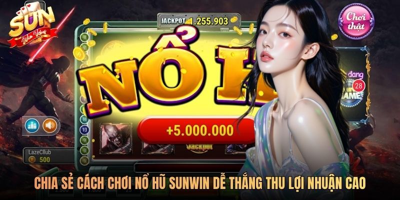 Chia sẻ cách chơi nổ hũ SUNWIN dễ thắng thu lợi nhuận cao