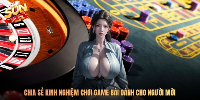 Chia sẻ kinh nghiệm chơi game bài dành cho người mới