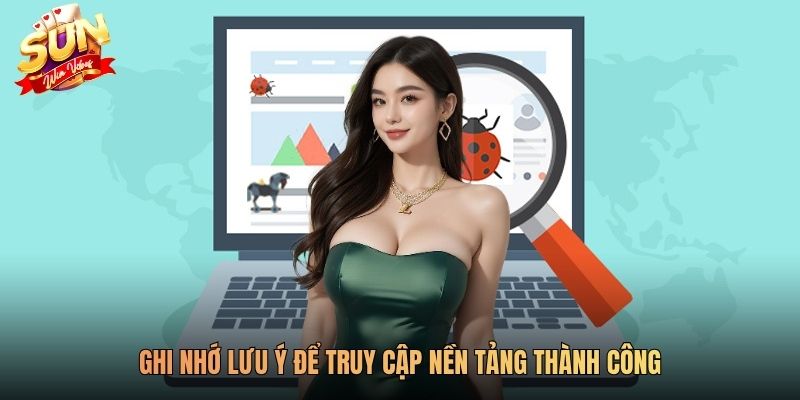 Ghi nhớ lưu ý để truy cập nền tảng thành công
