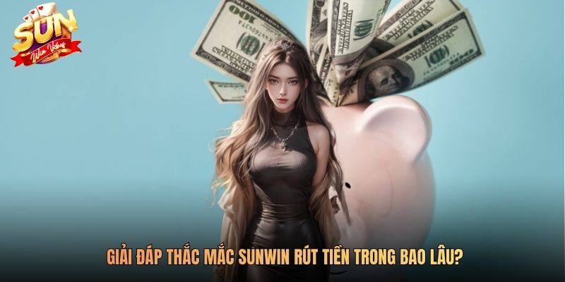 Giải đáp thắc mắc SUNWIN rút tiền trong bao lâu?