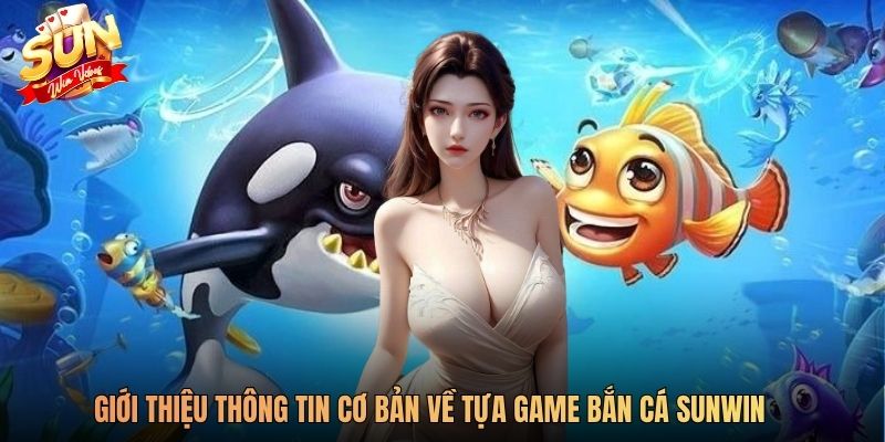 Giới thiệu thông tin cơ bản về tựa game bắn cá SUNWIN