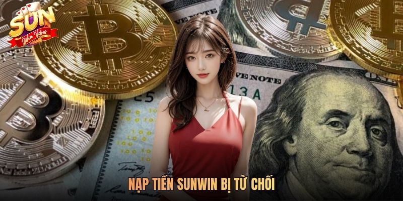 Nạp Tiền SUNWIN Bị Từ Chối Phải Làm Sao? Hướng Dẫn Chi Tiết Cách Giải Quyết